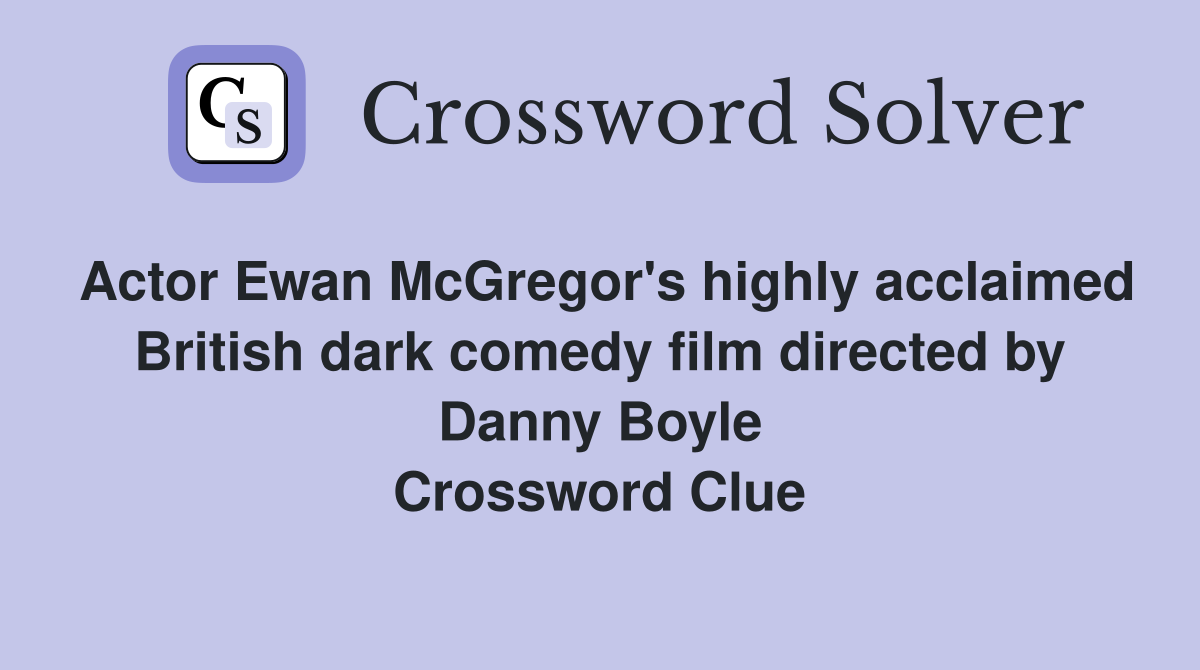 Actor Ewan McGregor's highly acclaimed British dark comedy film directed by Danny Boyle Crossword Clue