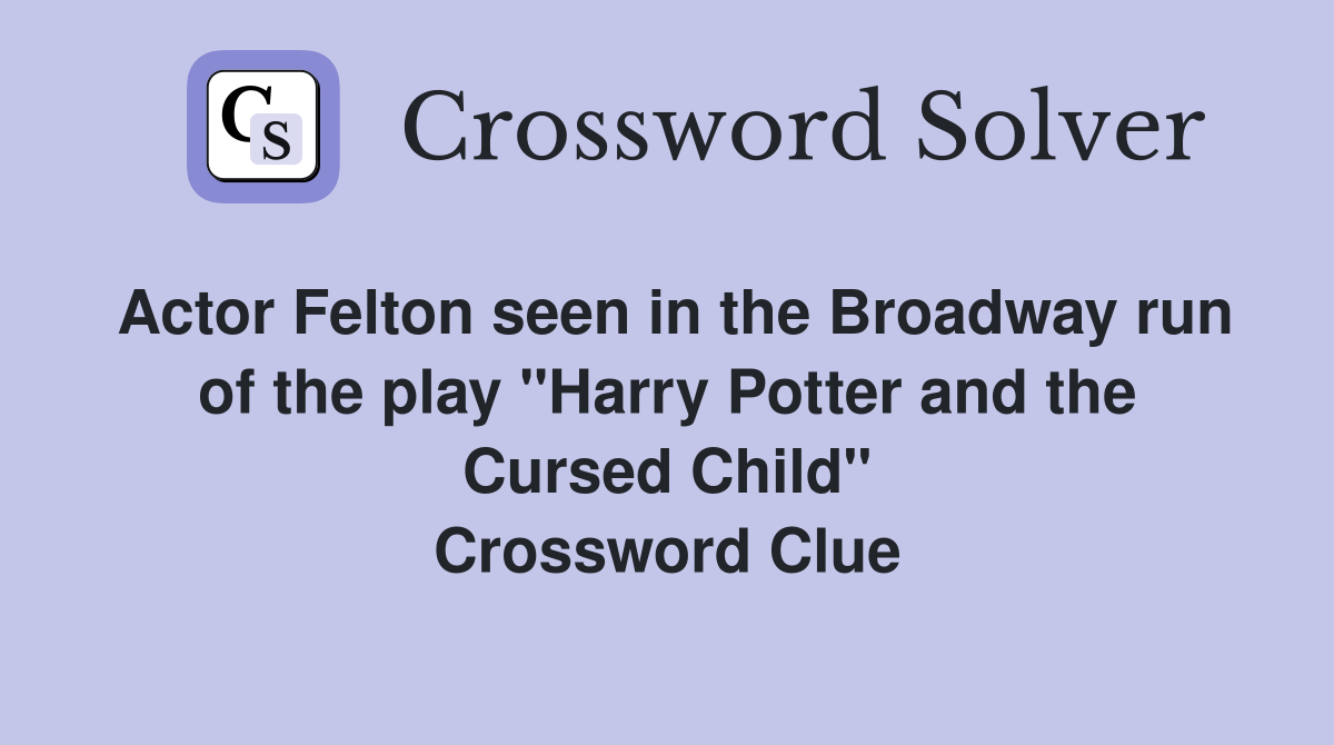 Actor Felton seen in the Broadway run of the play "Harry Potter and the Cursed Child" Crossword Clue