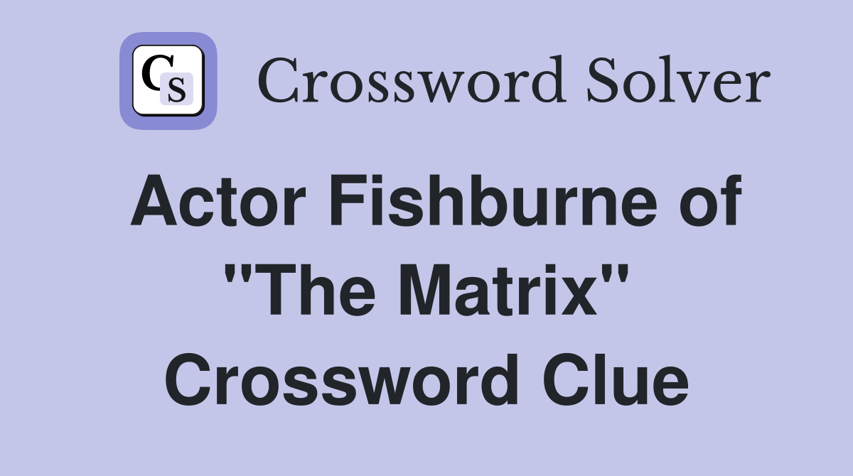 Actor Fishburne of "The Matrix" Crossword Clue