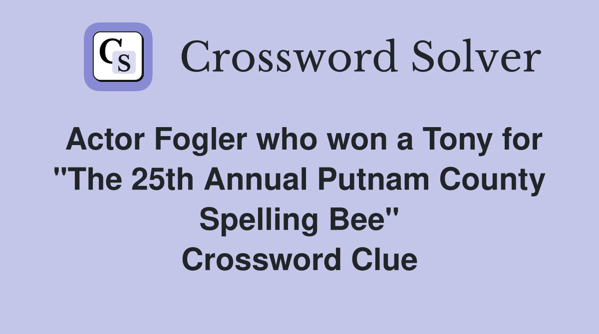 Actor Fogler who won a Tony for "The 25th Annual Putnam County Spelling Bee" Crossword Clue