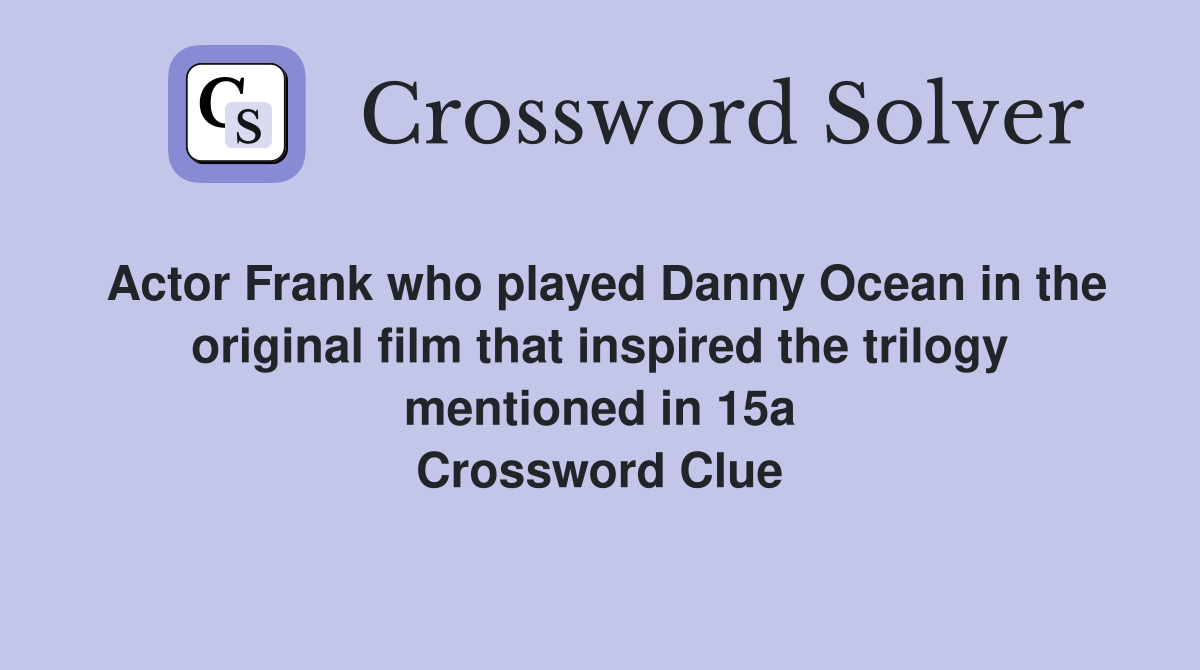 Actor Frank who played Danny Ocean in the original film that inspired the trilogy mentioned in 15a Crossword Clue