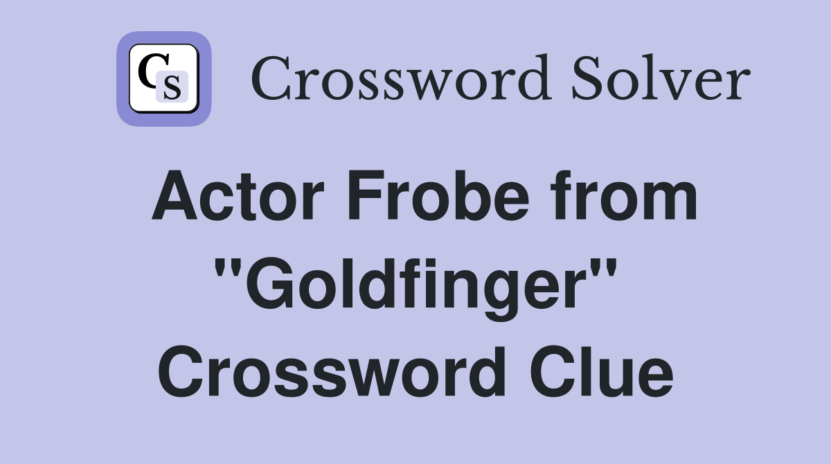 Actor Frobe from "Goldfinger" Crossword Clue