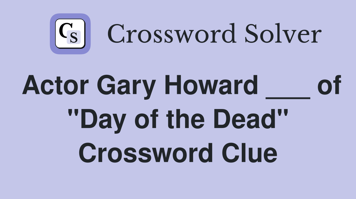 Actor Gary Howard ___ of "Day of the Dead" Crossword Clue