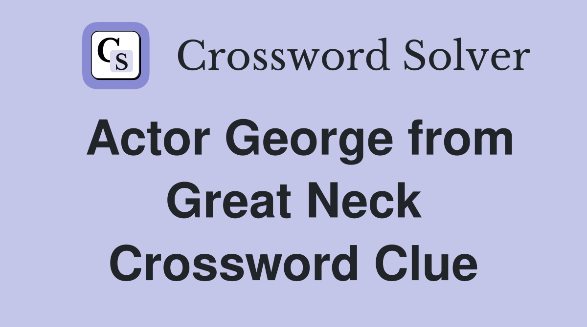 Actor George from Great Neck Crossword Clue