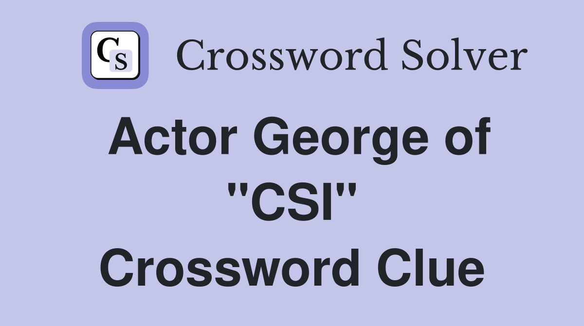 Actor George of "CSI" Crossword Clue