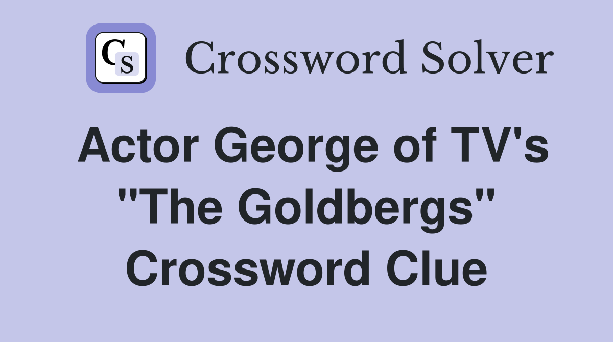 Actor George of TV's "The Goldbergs" Crossword Clue