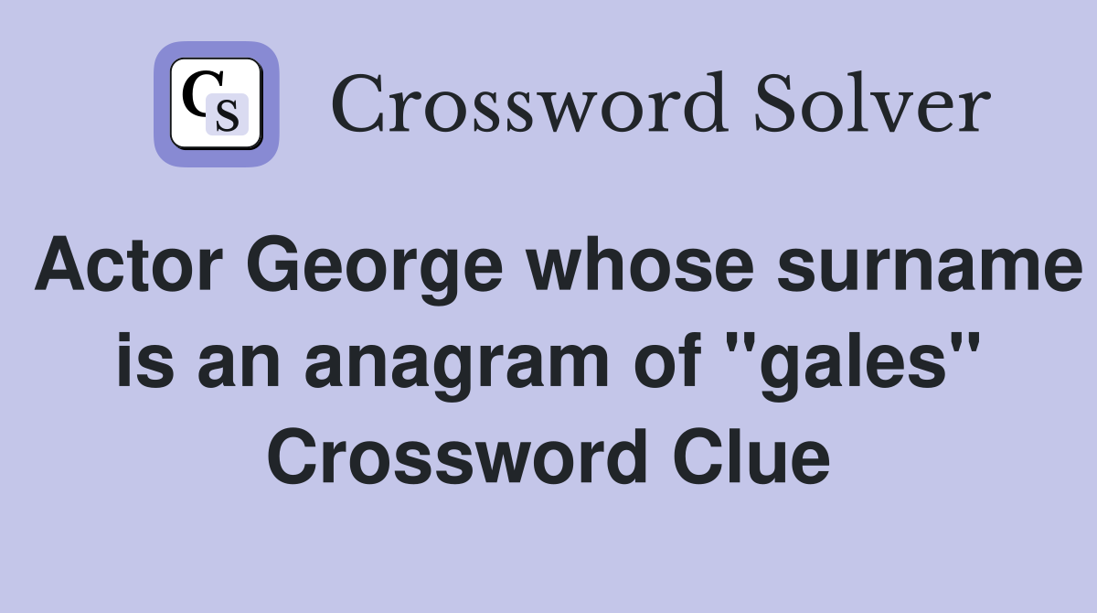 Actor George whose surname is an anagram of "gales" Crossword Clue