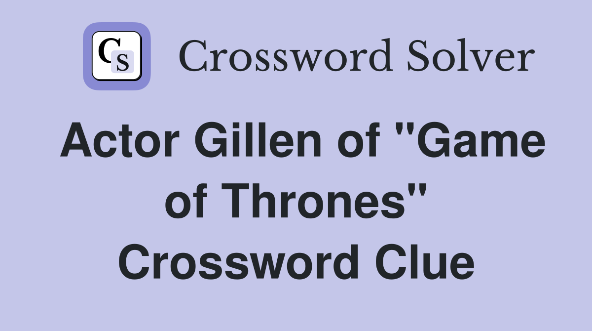 Actor Gillen of "Game of Thrones" Crossword Clue