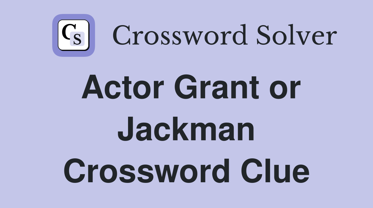 Actor Grant or Jackman Crossword Clue