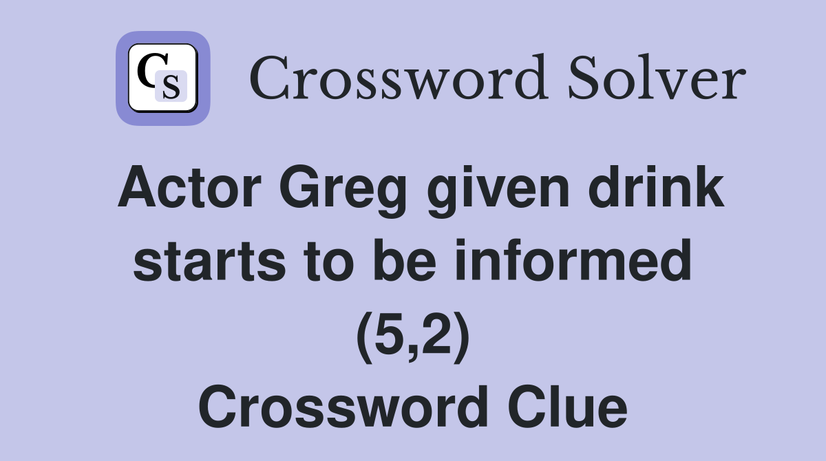 Actor Greg given drink starts to be informed (5,2) Crossword Clue