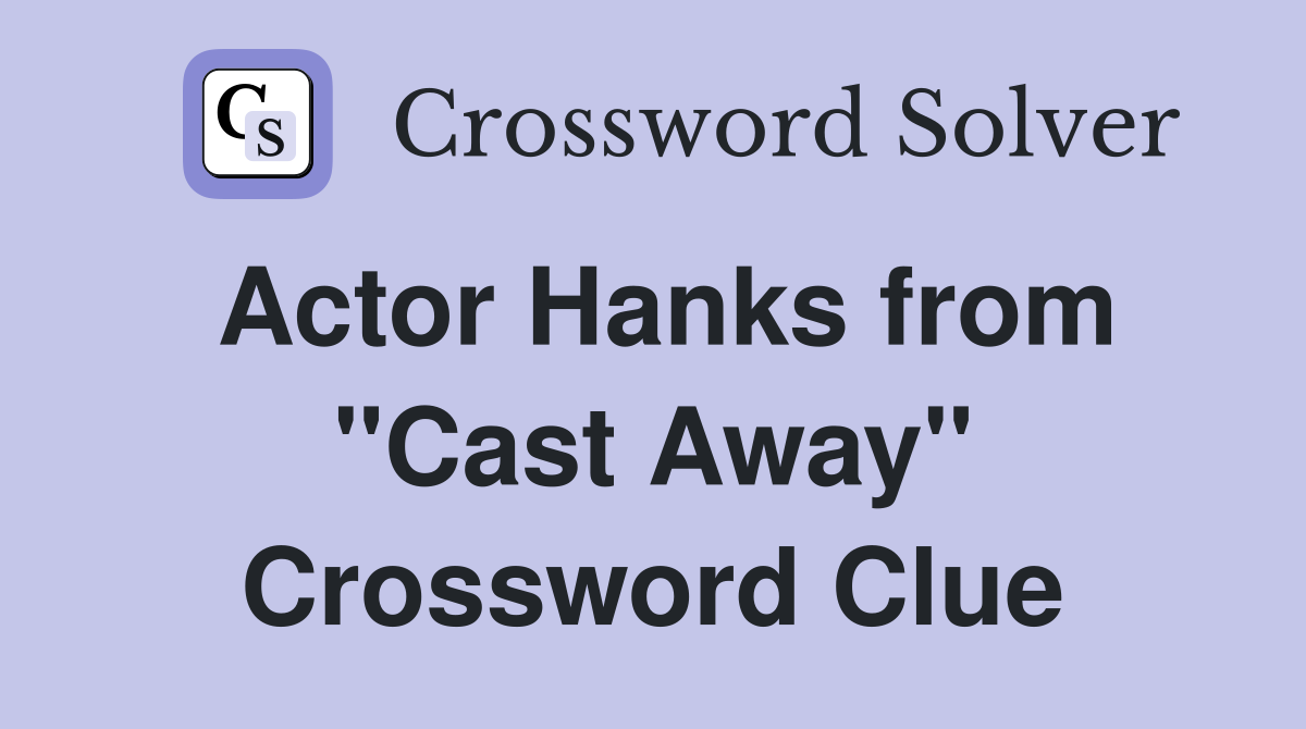 Actor Hanks from "Cast Away" Crossword Clue