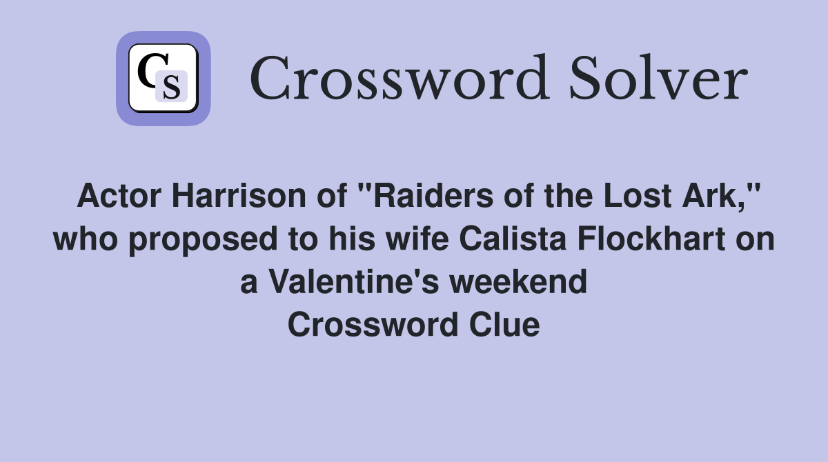 Actor Harrison of "Raiders of the Lost Ark," who proposed to his wife Calista Flockhart on a Valentine's weekend Crossword Clue