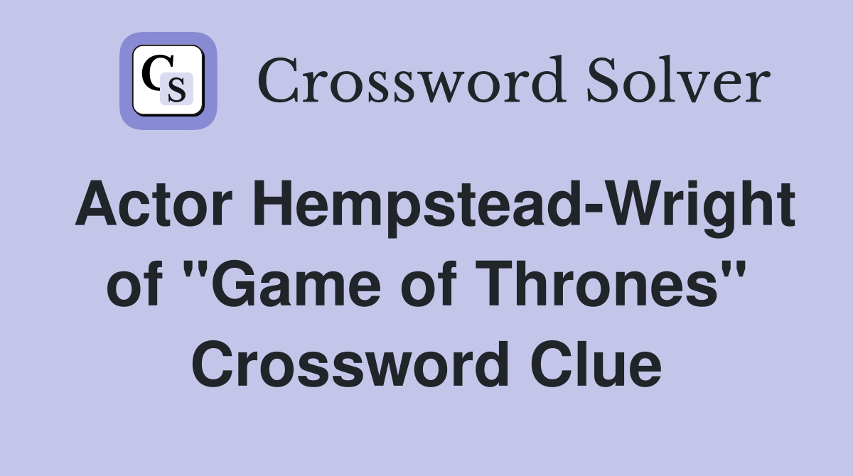 Actor Hempstead-Wright of "Game of Thrones" Crossword Clue
