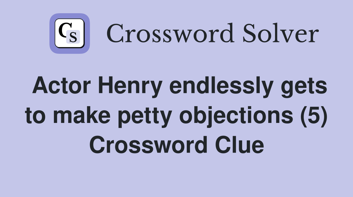 Actor Henry endlessly gets to make petty objections (5) Crossword Clue