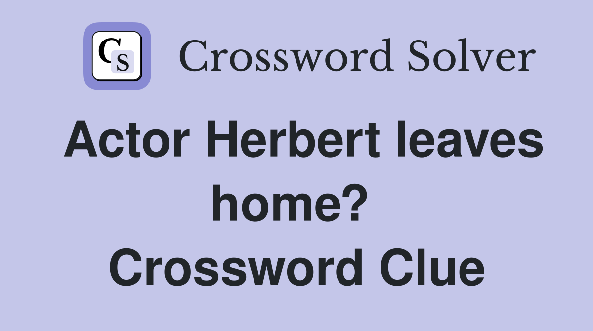 Actor Herbert leaves home?  Crossword Clue