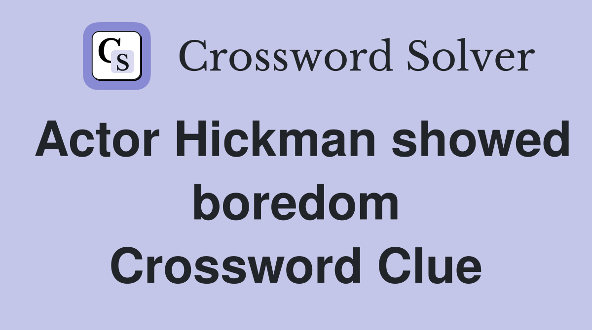 Actor Hickman showed boredom Crossword Clue