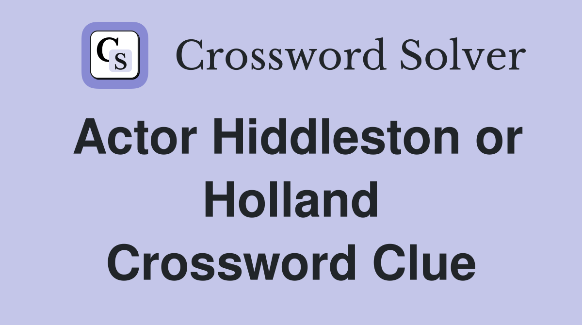 Actor Hiddleston or Holland Crossword Clue