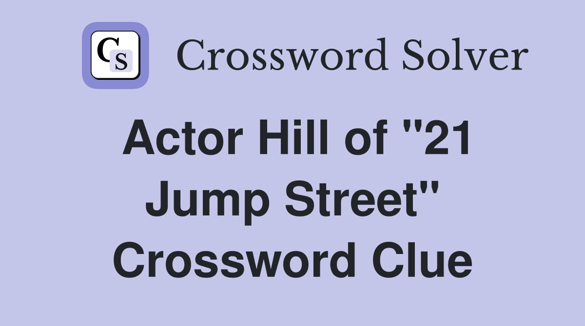 Actor Hill of "21 Jump Street" Crossword Clue