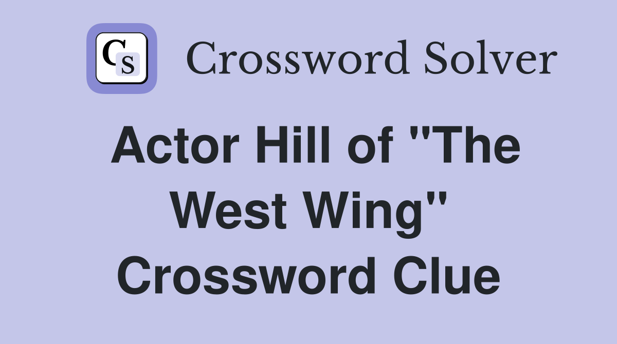 Actor Hill of "The West Wing" Crossword Clue