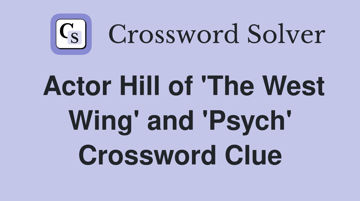 Actor Hill of 'The West Wing' and 'Psych' Crossword Clue