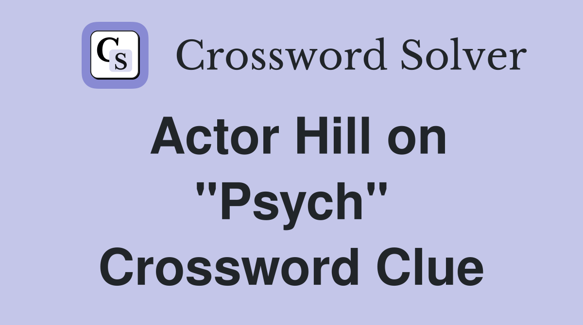 Actor Hill on "Psych" Crossword Clue