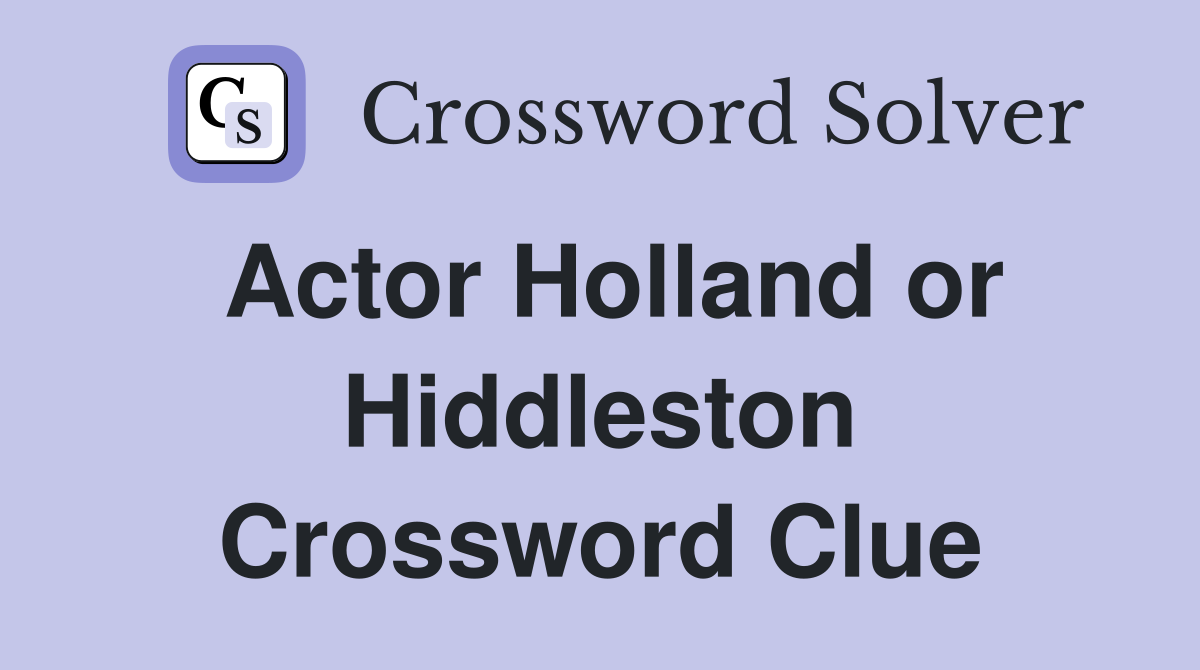 Actor Holland or Hiddleston Crossword Clue
