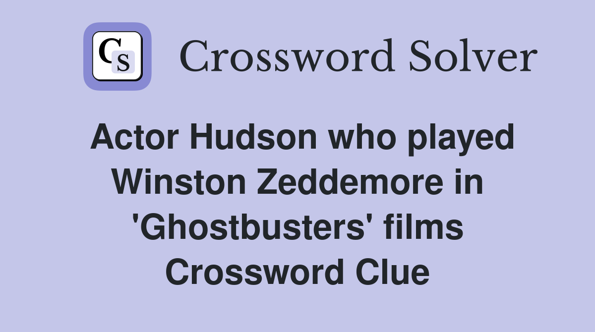 Actor Hudson who played Winston Zeddemore in 'Ghostbusters' films Crossword Clue