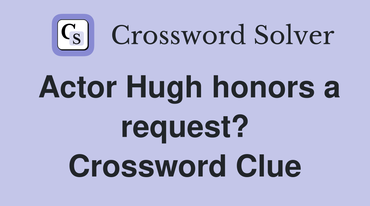 Actor Hugh honors a request? Crossword Clue