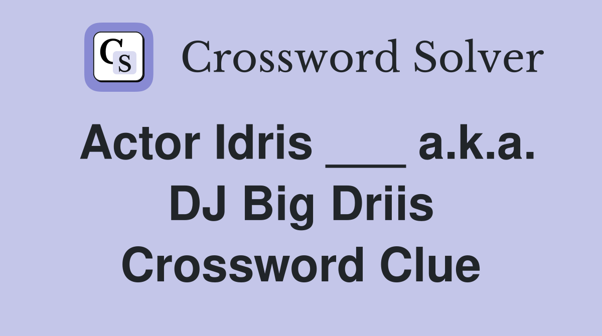 Actor Idris ___ a.k.a. DJ Big Driis Crossword Clue