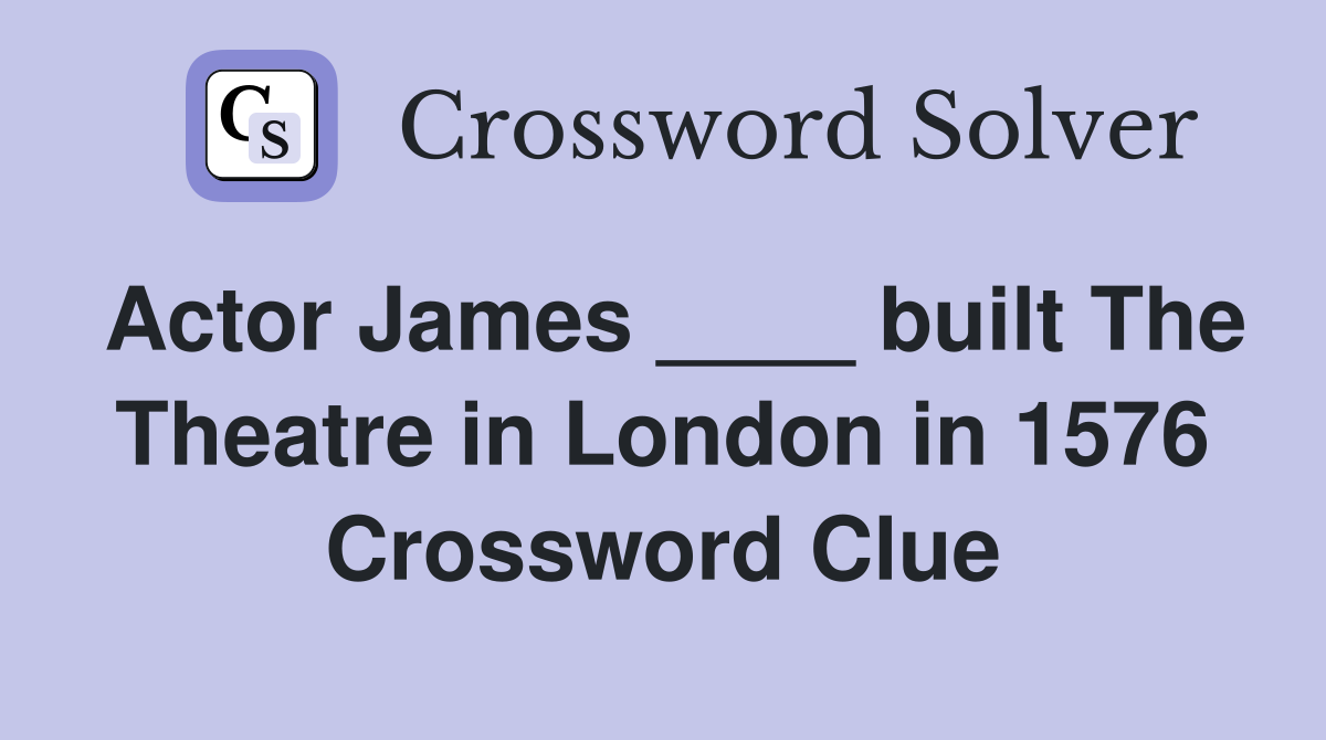 Actor James ____ built The Theatre in London in 1576 Crossword Clue