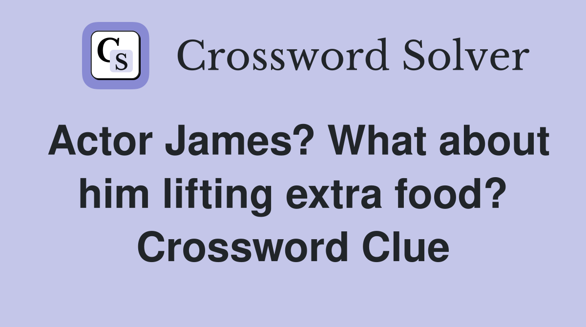 Actor James? What about him lifting extra food? Crossword Clue