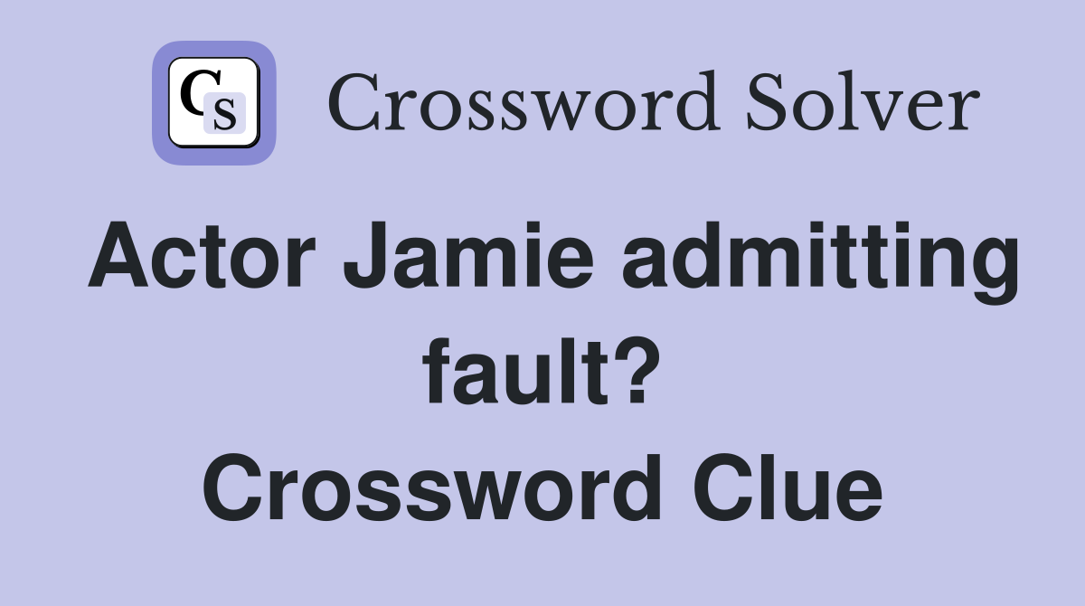 Actor Jamie admitting fault? Crossword Clue