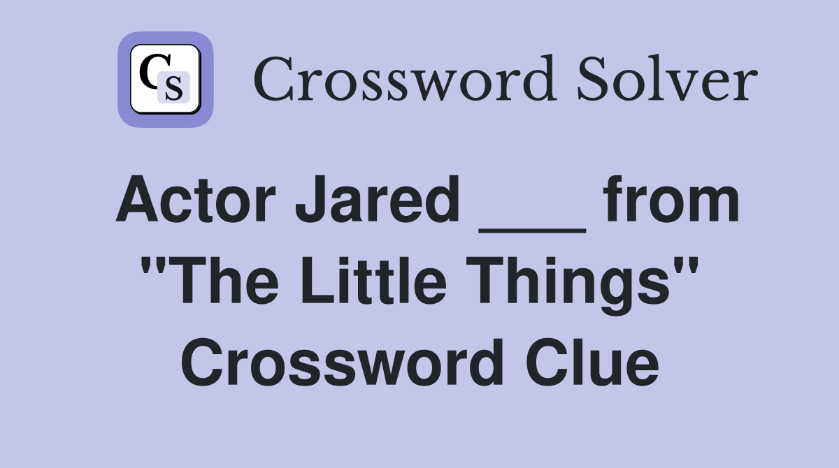 Actor Jared ___ from "The Little Things" Crossword Clue