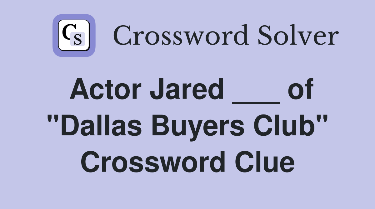 Actor Jared ___ of "Dallas Buyers Club" Crossword Clue
