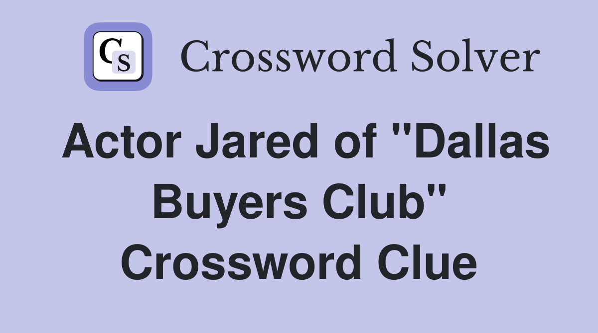 Actor Jared of "Dallas Buyers Club" Crossword Clue
