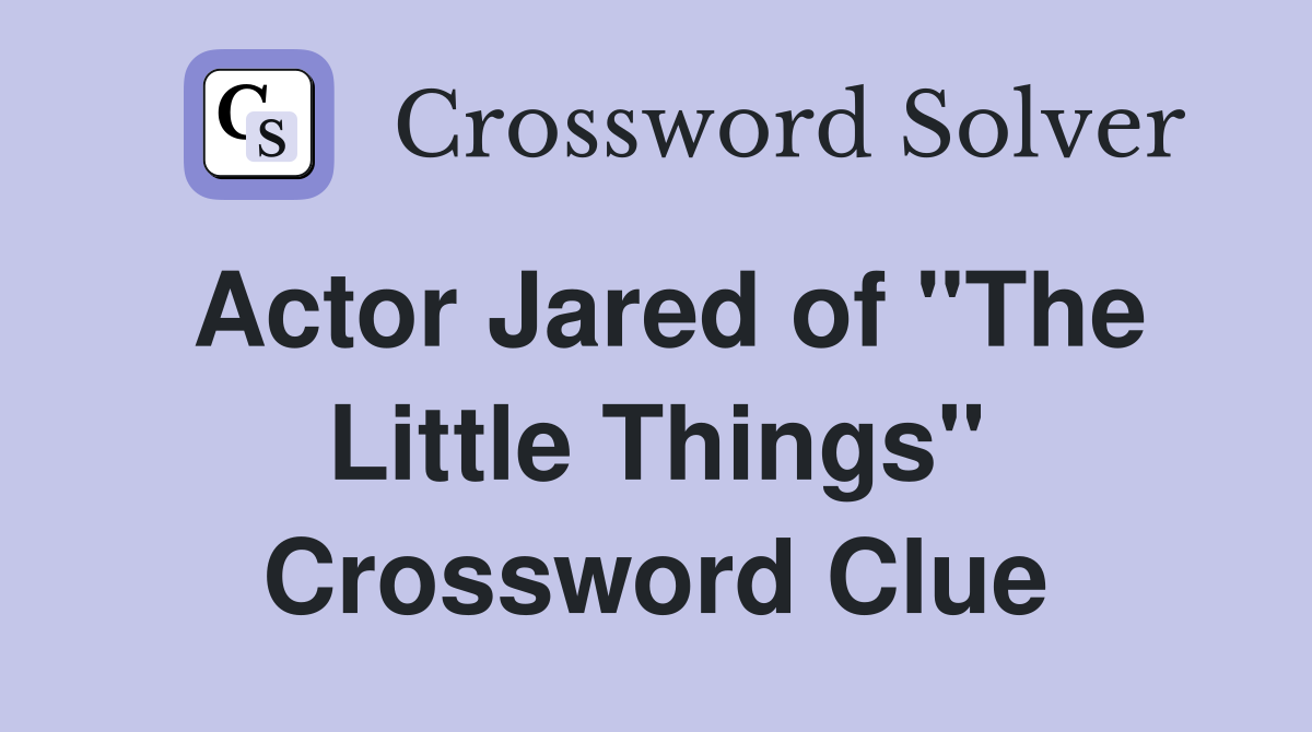 Actor Jared of "The Little Things" Crossword Clue