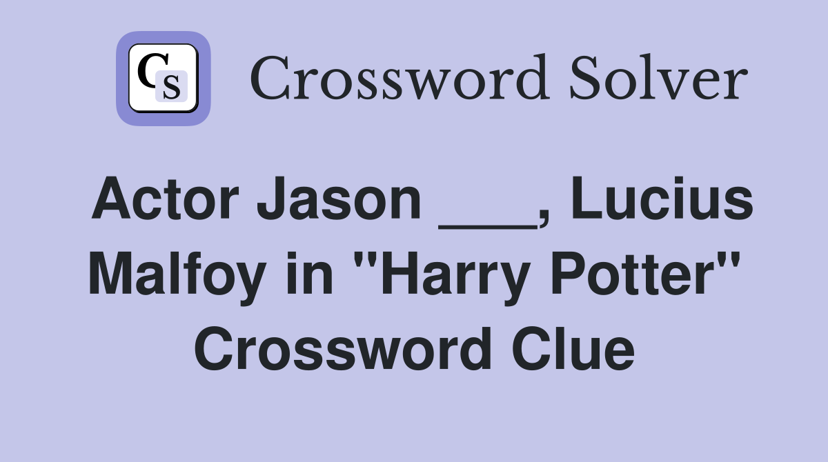 Actor Jason ___, Lucius Malfoy in "Harry Potter" Crossword Clue