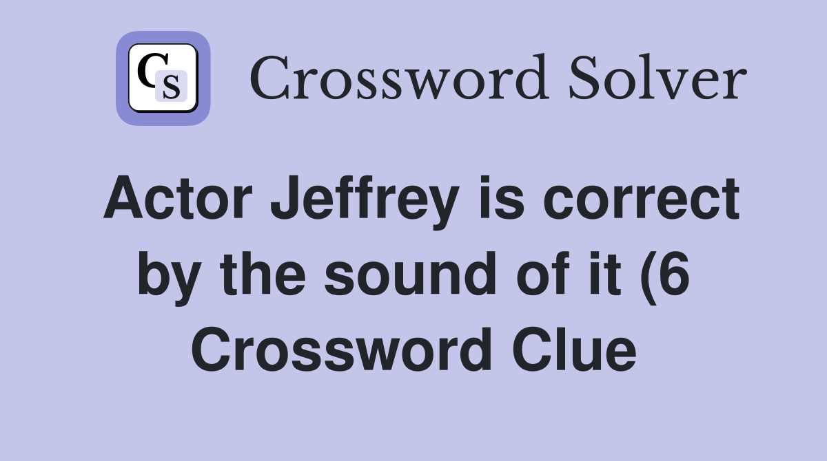 Actor Jeffrey is correct by the sound of it (6) Crossword Clue Actor Jeffrey is correct by the sound of it (6) Crossword Clue