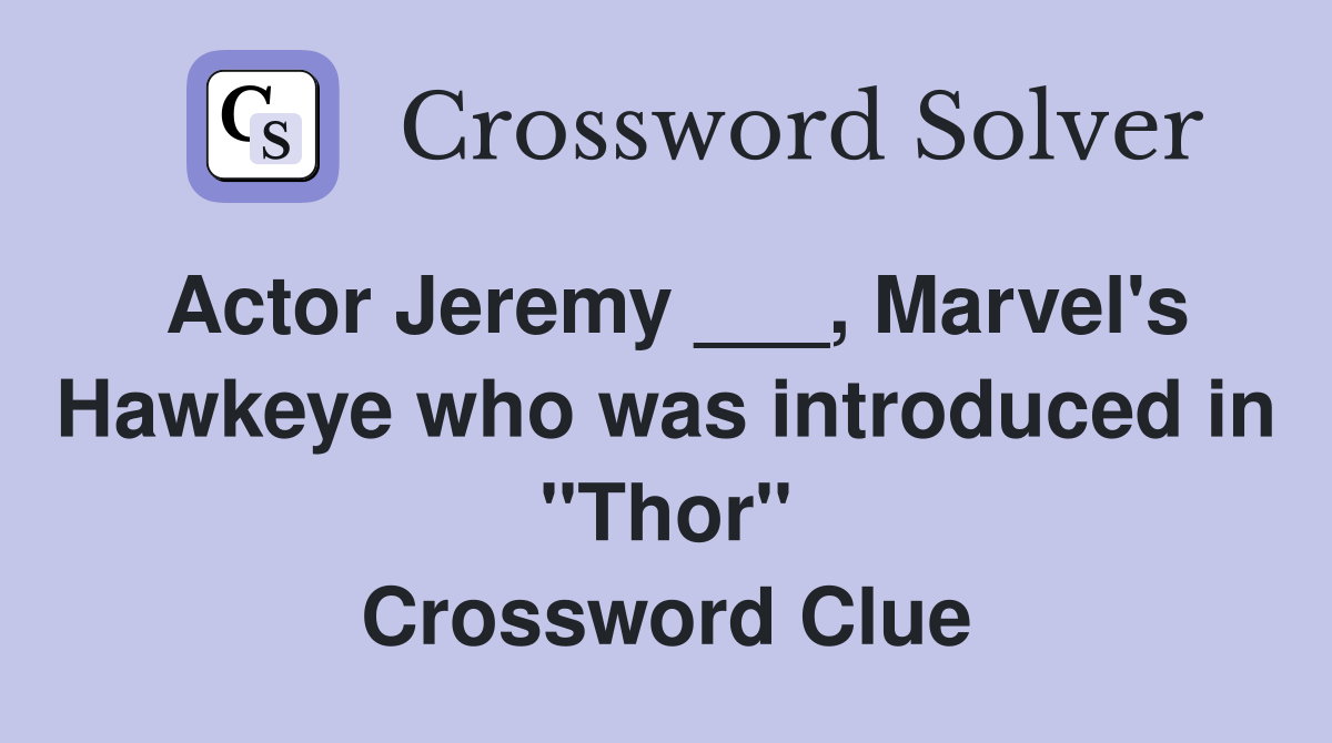 Actor Jeremy ___, Marvel's Hawkeye who was introduced in "Thor" Crossword Clue