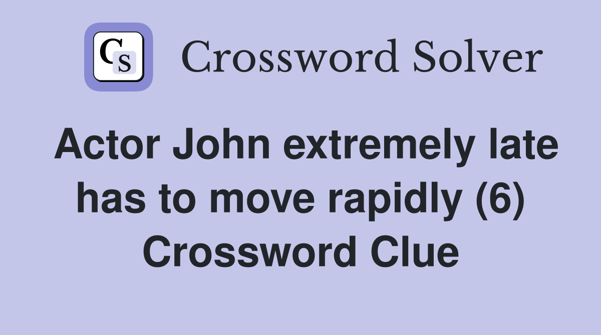 Actor John extremely late has to move rapidly (6) Crossword Clue