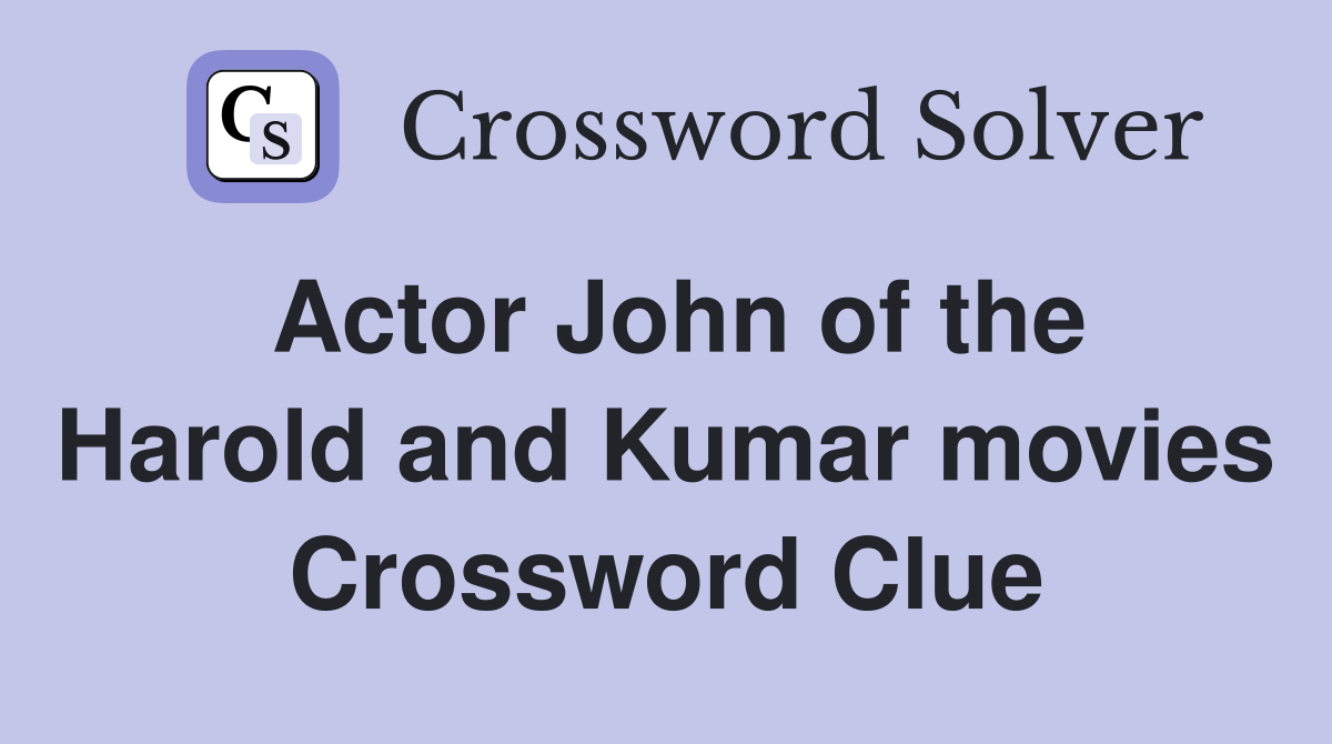 Actor John of the Harold and Kumar movies Crossword Clue
