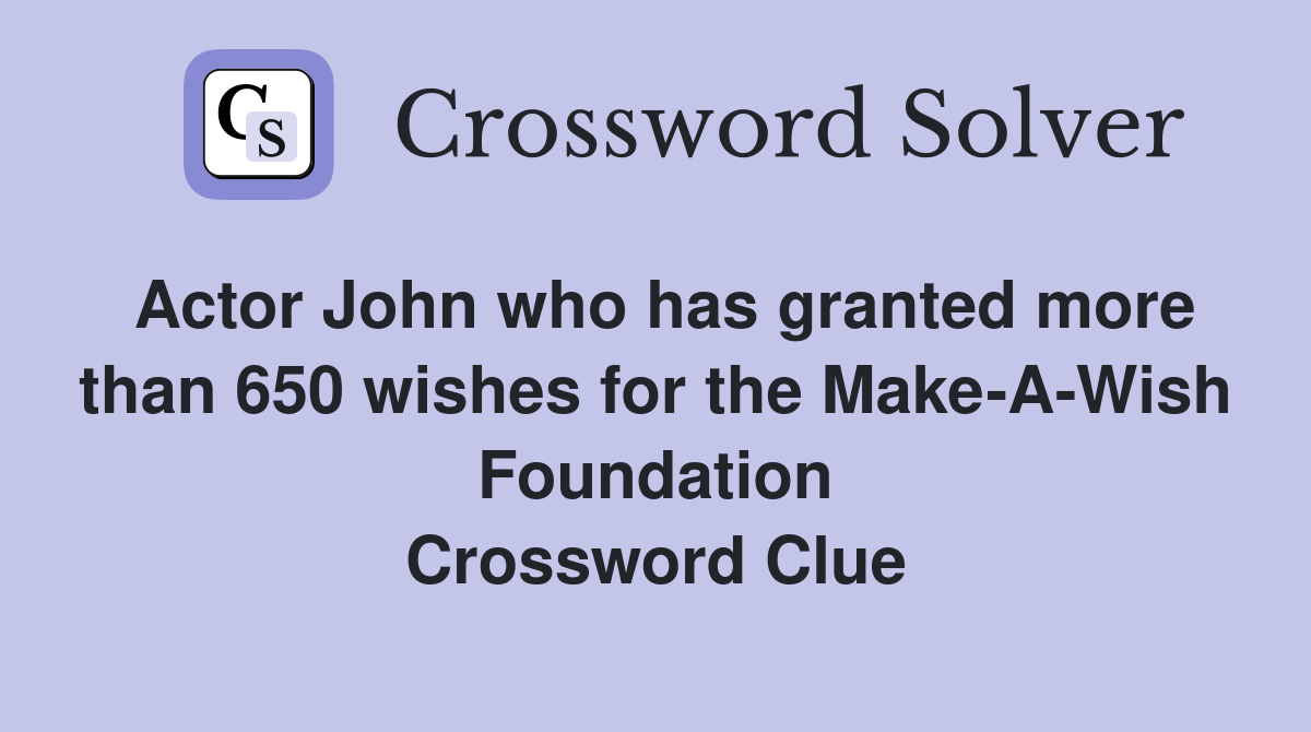 Actor John who has granted more than 650 wishes for the Make-A-Wish Foundation Crossword Clue