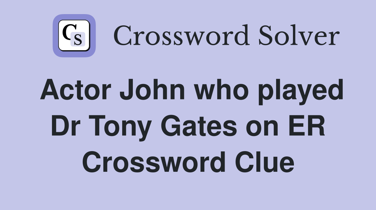 Actor John who played Dr Tony Gates on ER Crossword Clue