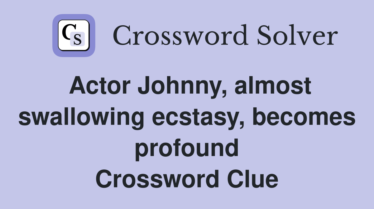 Actor Johnny, almost swallowing ecstasy, becomes profound Crossword Clue