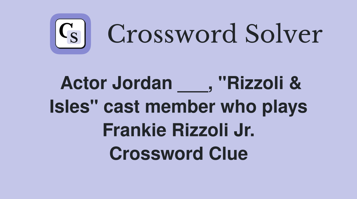 Actor Jordan ___, "Rizzoli & Isles" cast member who plays Frankie Rizzoli Jr. Crossword Clue