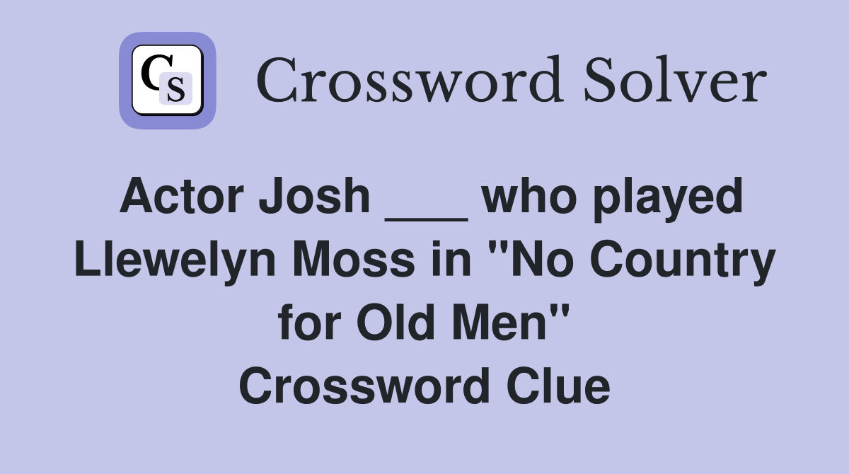 Actor Josh ___ who played Llewelyn Moss in "No Country for Old Men" Crossword Clue