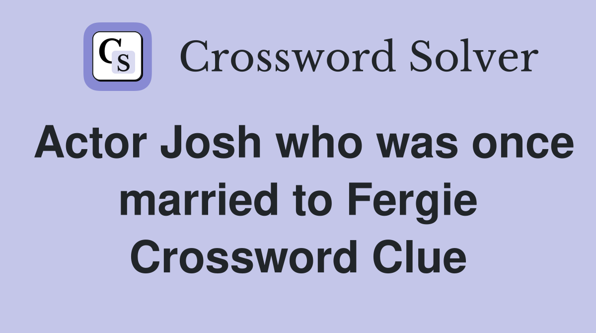 Actor Josh who was once married to Fergie Crossword Clue