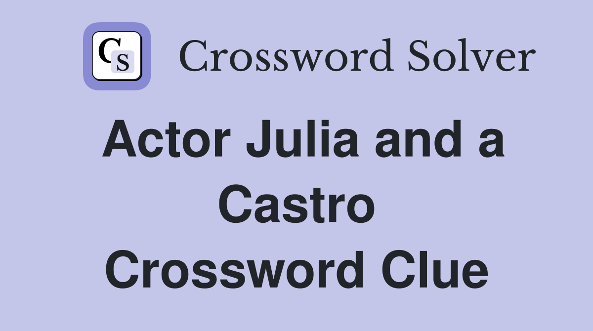 Actor Julia and a Castro Crossword Clue