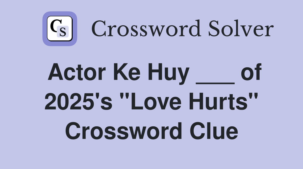 Actor Ke Huy ___ of 2025's "Love Hurts" Crossword Clue