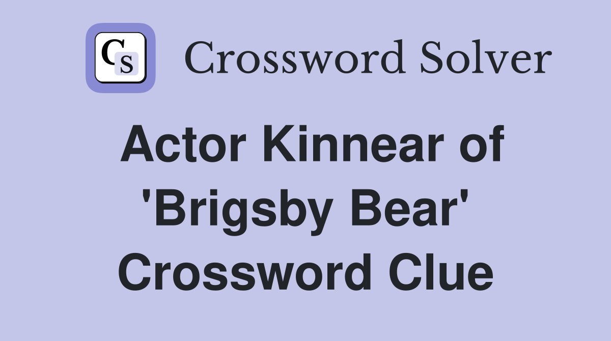 Actor Kinnear of 'Brigsby Bear' Crossword Clue
